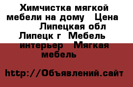 Химчистка мягкой мебели на дому › Цена ­ 400 - Липецкая обл., Липецк г. Мебель, интерьер » Мягкая мебель   